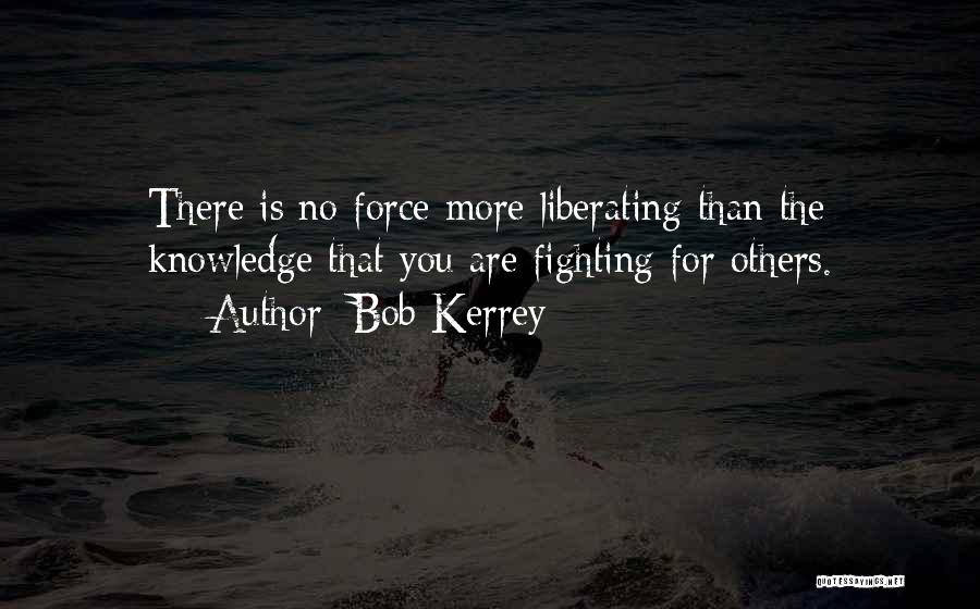 Bob Kerrey Quotes: There Is No Force More Liberating Than The Knowledge That You Are Fighting For Others.