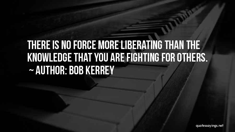 Bob Kerrey Quotes: There Is No Force More Liberating Than The Knowledge That You Are Fighting For Others.