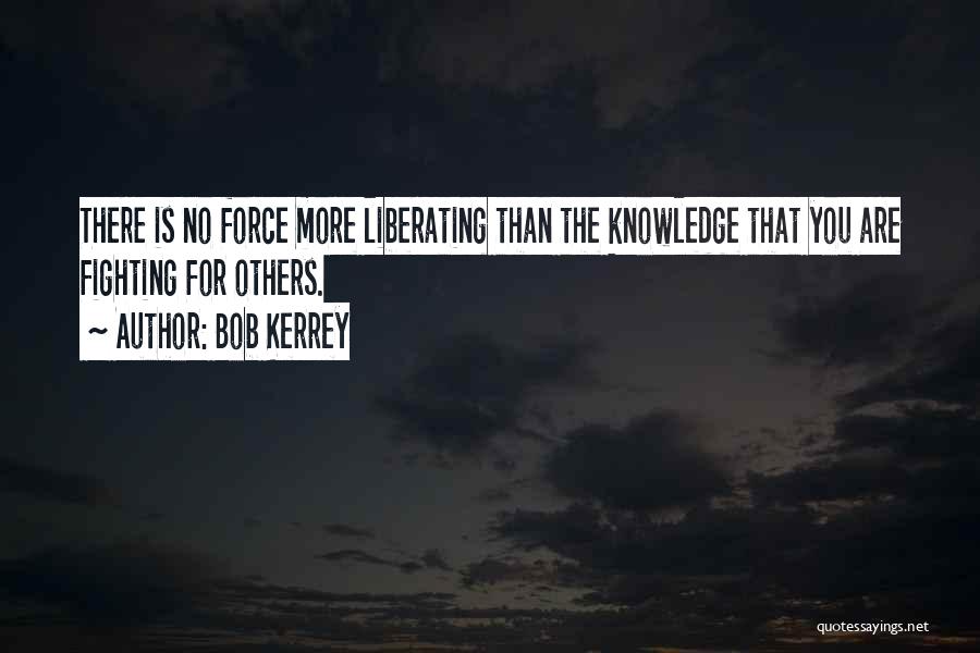 Bob Kerrey Quotes: There Is No Force More Liberating Than The Knowledge That You Are Fighting For Others.