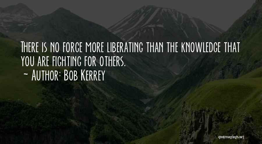 Bob Kerrey Quotes: There Is No Force More Liberating Than The Knowledge That You Are Fighting For Others.