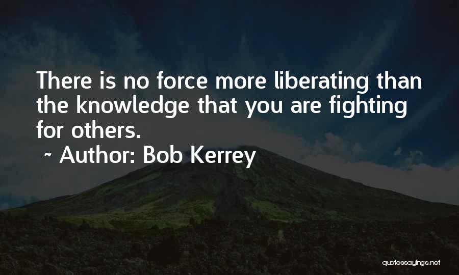 Bob Kerrey Quotes: There Is No Force More Liberating Than The Knowledge That You Are Fighting For Others.