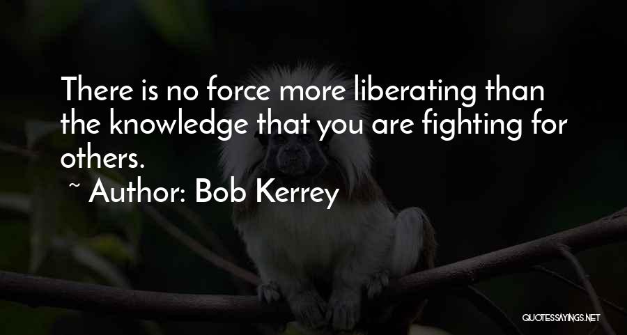 Bob Kerrey Quotes: There Is No Force More Liberating Than The Knowledge That You Are Fighting For Others.