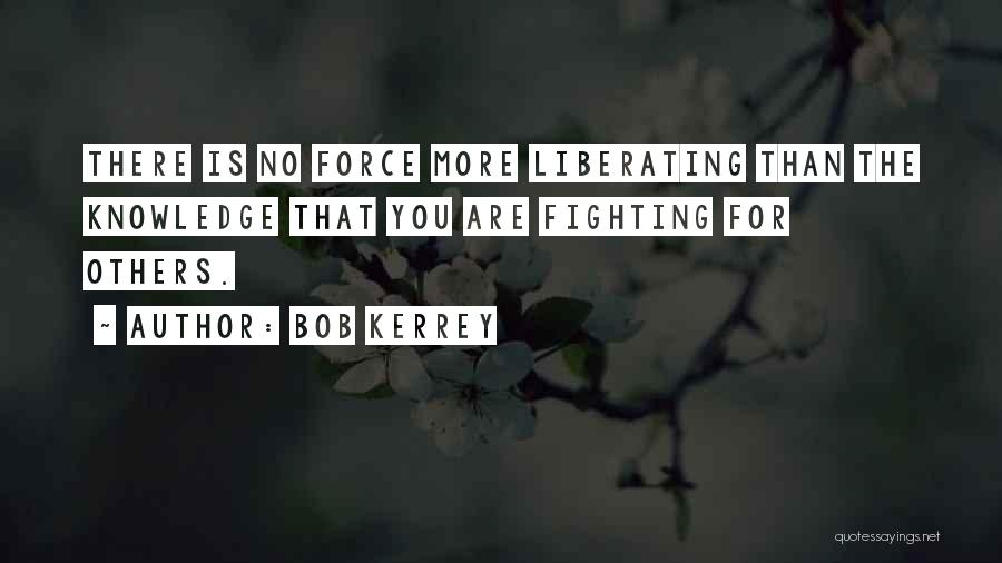 Bob Kerrey Quotes: There Is No Force More Liberating Than The Knowledge That You Are Fighting For Others.