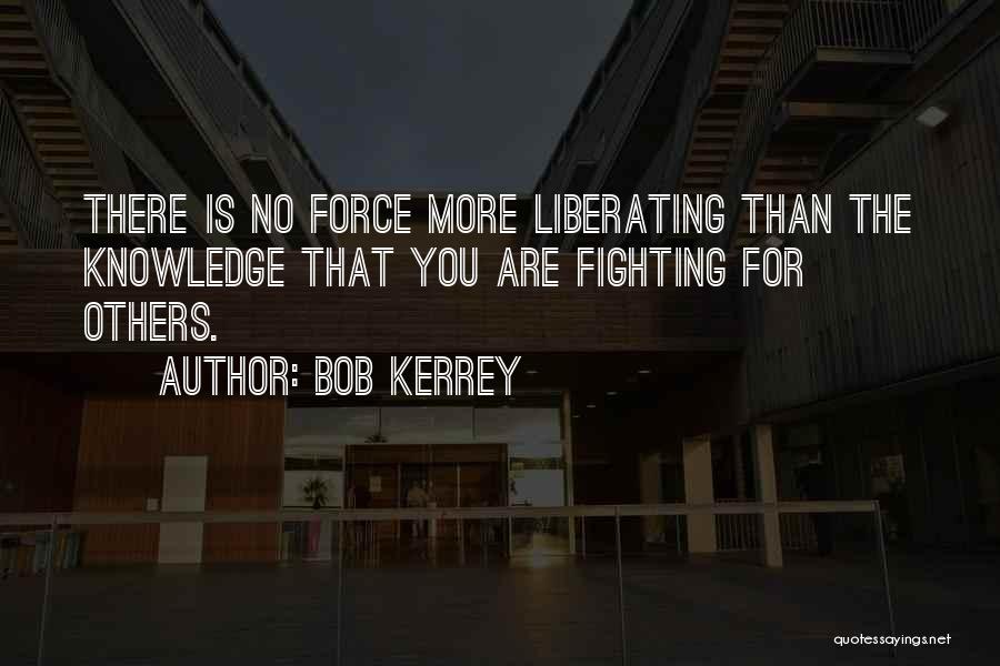 Bob Kerrey Quotes: There Is No Force More Liberating Than The Knowledge That You Are Fighting For Others.