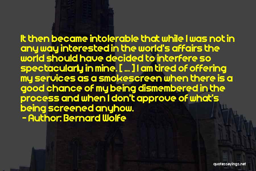 Bernard Wolfe Quotes: It Then Became Intolerable That While I Was Not In Any Way Interested In The World's Affairs The World Should