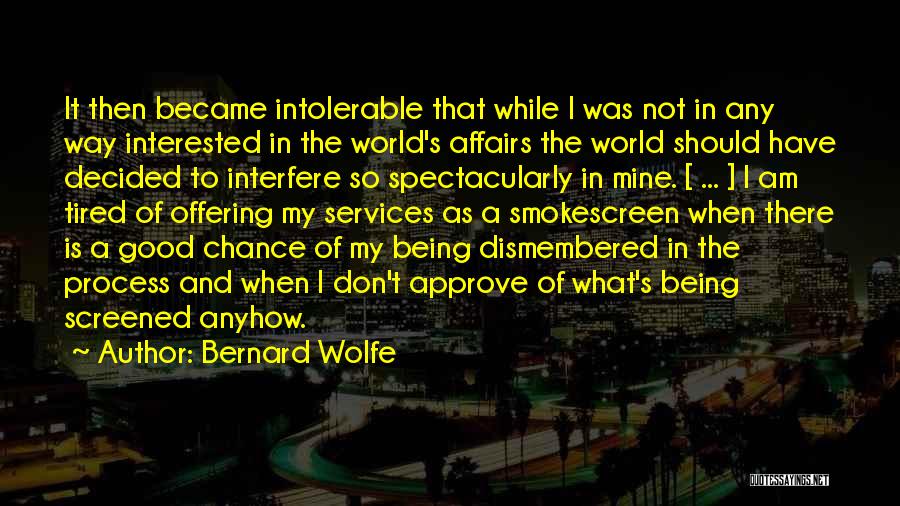 Bernard Wolfe Quotes: It Then Became Intolerable That While I Was Not In Any Way Interested In The World's Affairs The World Should