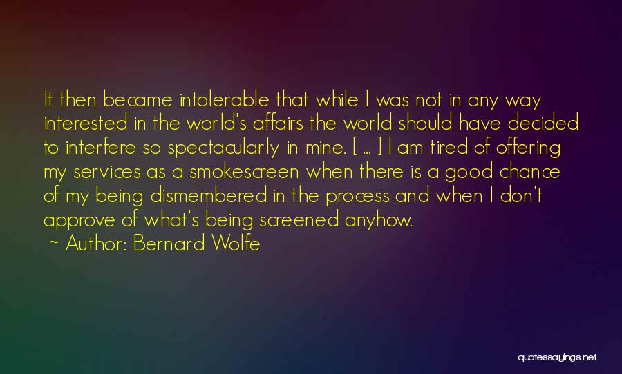 Bernard Wolfe Quotes: It Then Became Intolerable That While I Was Not In Any Way Interested In The World's Affairs The World Should