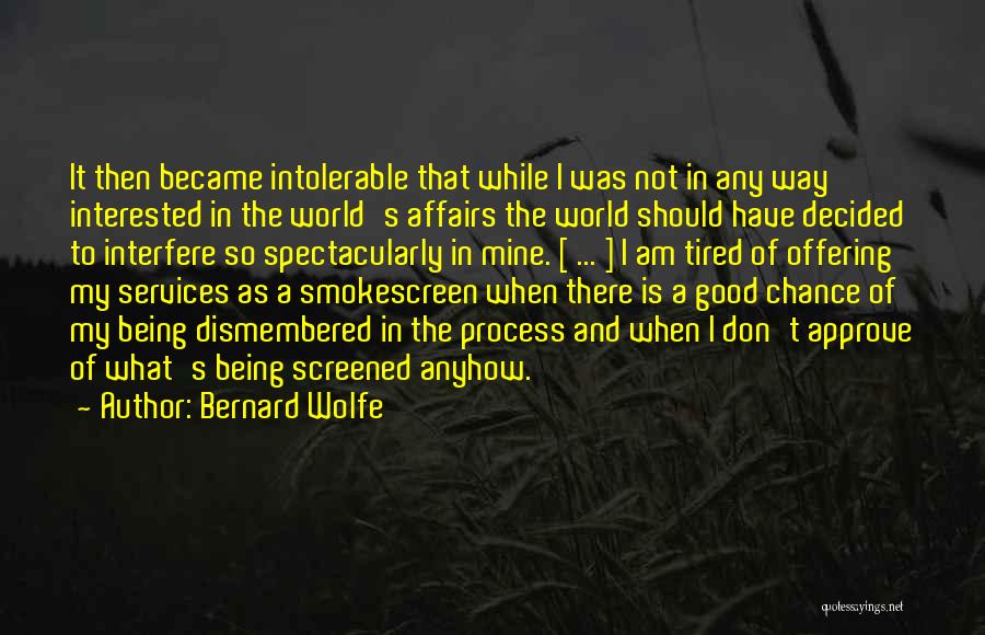 Bernard Wolfe Quotes: It Then Became Intolerable That While I Was Not In Any Way Interested In The World's Affairs The World Should