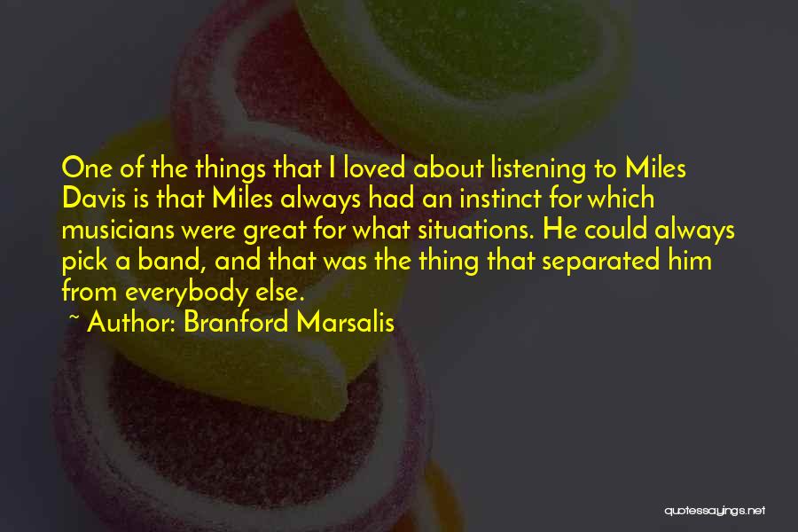 Branford Marsalis Quotes: One Of The Things That I Loved About Listening To Miles Davis Is That Miles Always Had An Instinct For