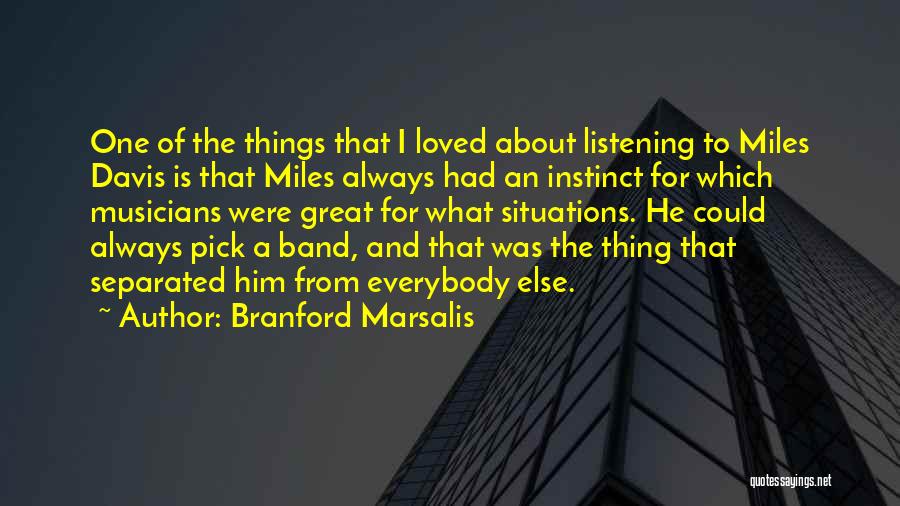 Branford Marsalis Quotes: One Of The Things That I Loved About Listening To Miles Davis Is That Miles Always Had An Instinct For