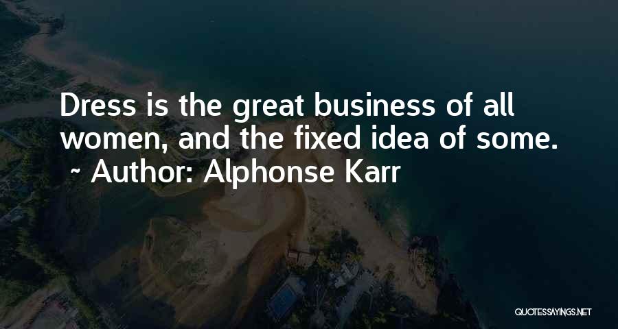Alphonse Karr Quotes: Dress Is The Great Business Of All Women, And The Fixed Idea Of Some.