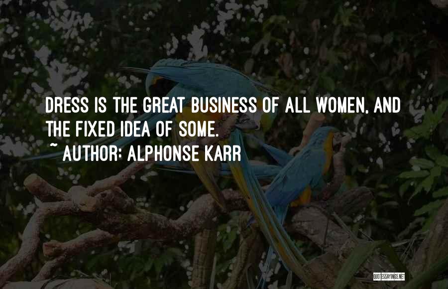 Alphonse Karr Quotes: Dress Is The Great Business Of All Women, And The Fixed Idea Of Some.