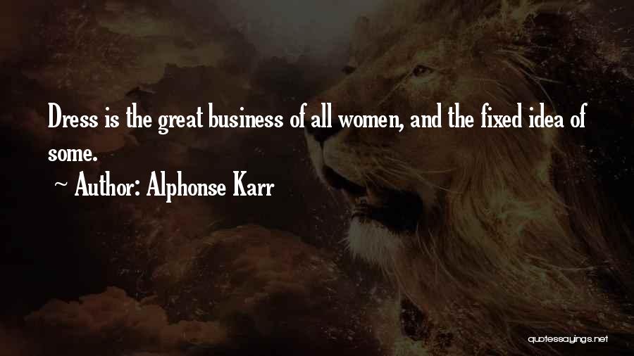 Alphonse Karr Quotes: Dress Is The Great Business Of All Women, And The Fixed Idea Of Some.