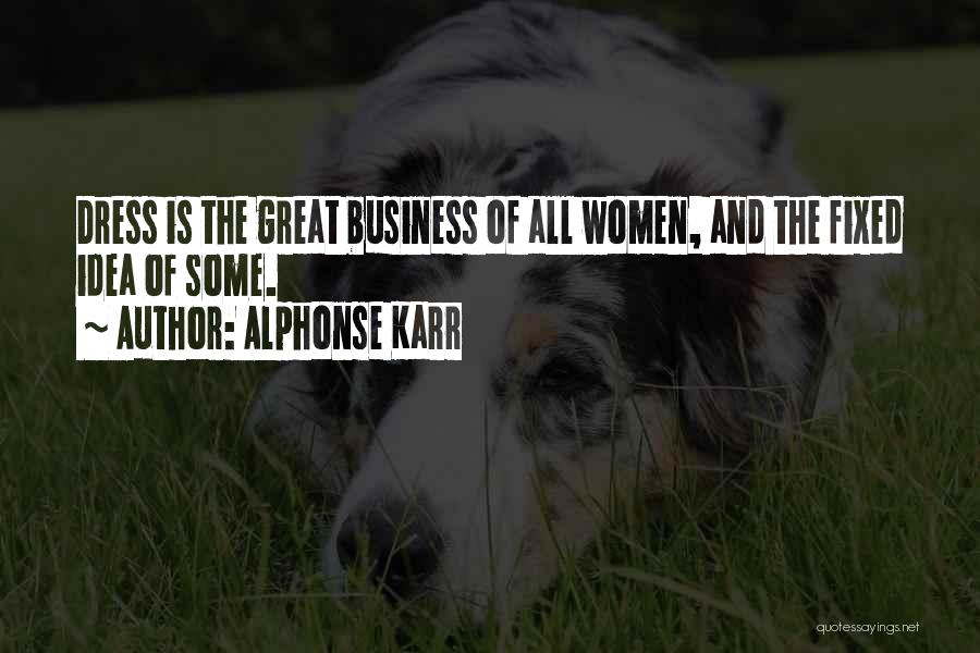 Alphonse Karr Quotes: Dress Is The Great Business Of All Women, And The Fixed Idea Of Some.