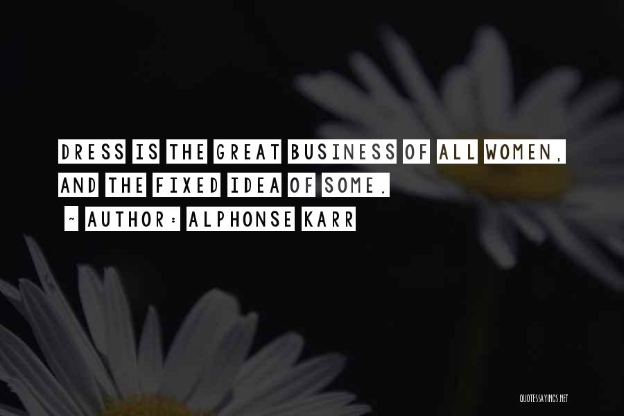 Alphonse Karr Quotes: Dress Is The Great Business Of All Women, And The Fixed Idea Of Some.