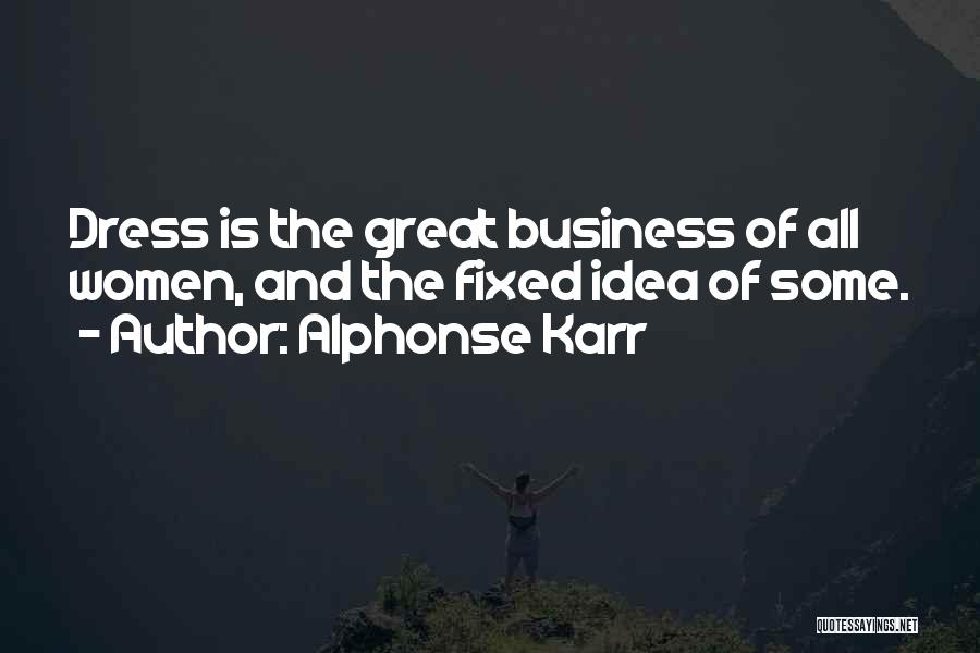 Alphonse Karr Quotes: Dress Is The Great Business Of All Women, And The Fixed Idea Of Some.