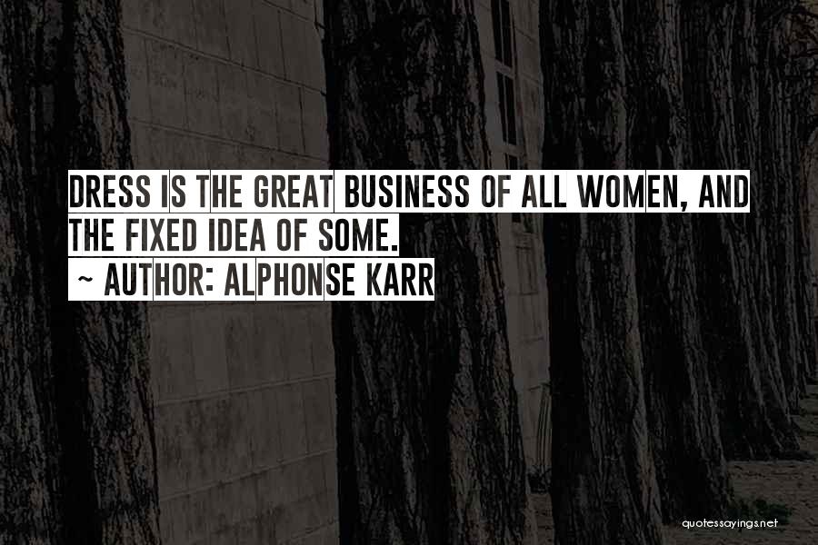 Alphonse Karr Quotes: Dress Is The Great Business Of All Women, And The Fixed Idea Of Some.