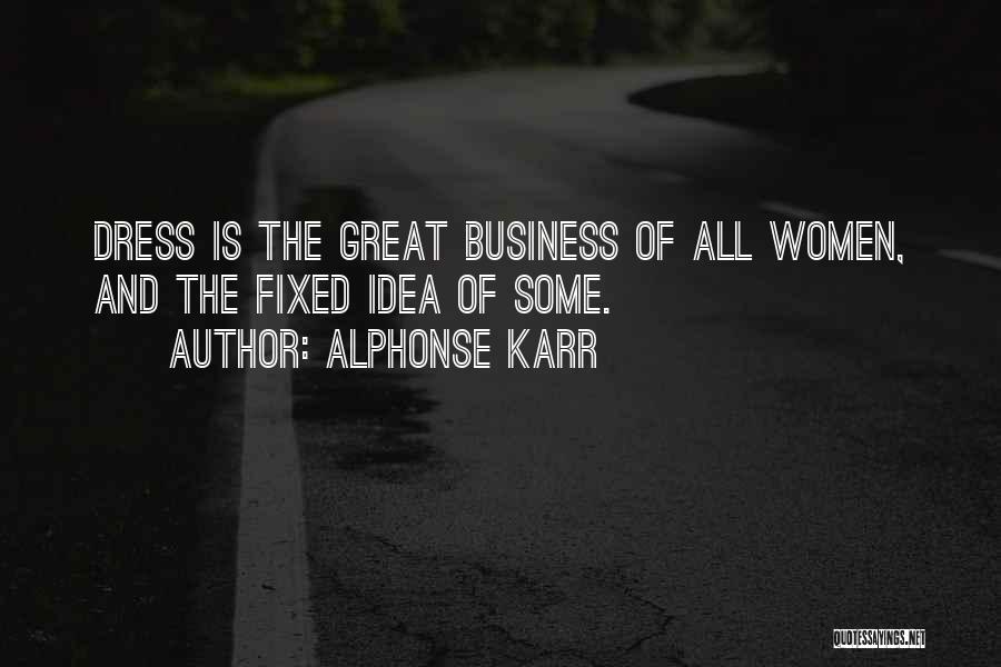 Alphonse Karr Quotes: Dress Is The Great Business Of All Women, And The Fixed Idea Of Some.