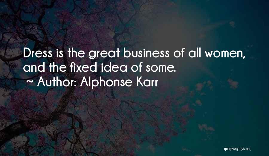 Alphonse Karr Quotes: Dress Is The Great Business Of All Women, And The Fixed Idea Of Some.