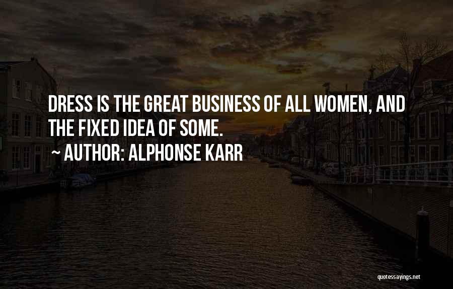 Alphonse Karr Quotes: Dress Is The Great Business Of All Women, And The Fixed Idea Of Some.