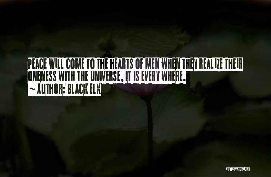 Black Elk Quotes: Peace Will Come To The Hearts Of Men When They Realize Their Oneness With The Universe, It Is Every Where.