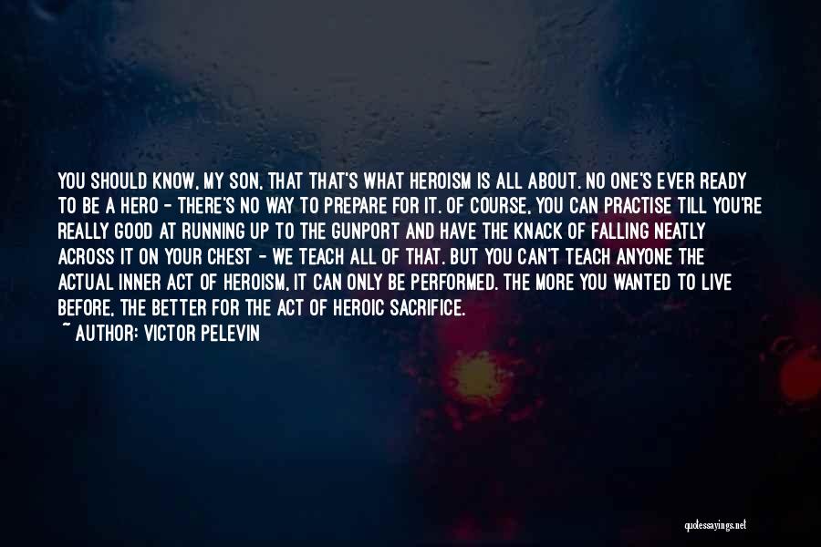 Victor Pelevin Quotes: You Should Know, My Son, That That's What Heroism Is All About. No One's Ever Ready To Be A Hero