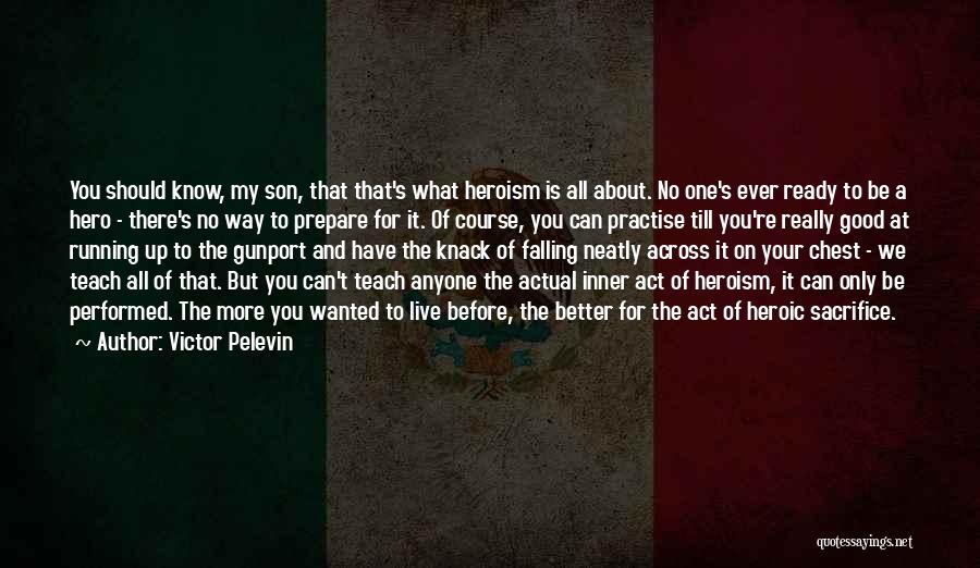 Victor Pelevin Quotes: You Should Know, My Son, That That's What Heroism Is All About. No One's Ever Ready To Be A Hero