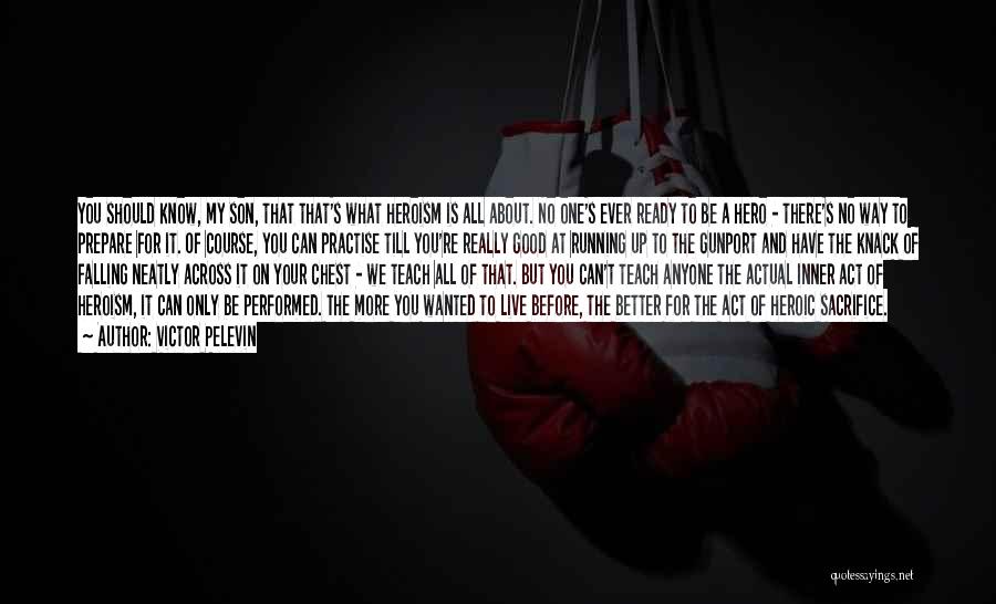 Victor Pelevin Quotes: You Should Know, My Son, That That's What Heroism Is All About. No One's Ever Ready To Be A Hero