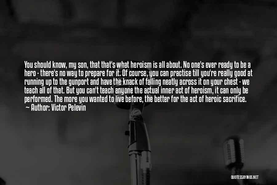 Victor Pelevin Quotes: You Should Know, My Son, That That's What Heroism Is All About. No One's Ever Ready To Be A Hero
