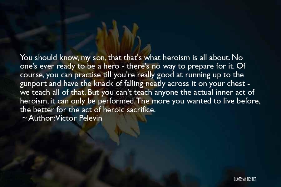 Victor Pelevin Quotes: You Should Know, My Son, That That's What Heroism Is All About. No One's Ever Ready To Be A Hero