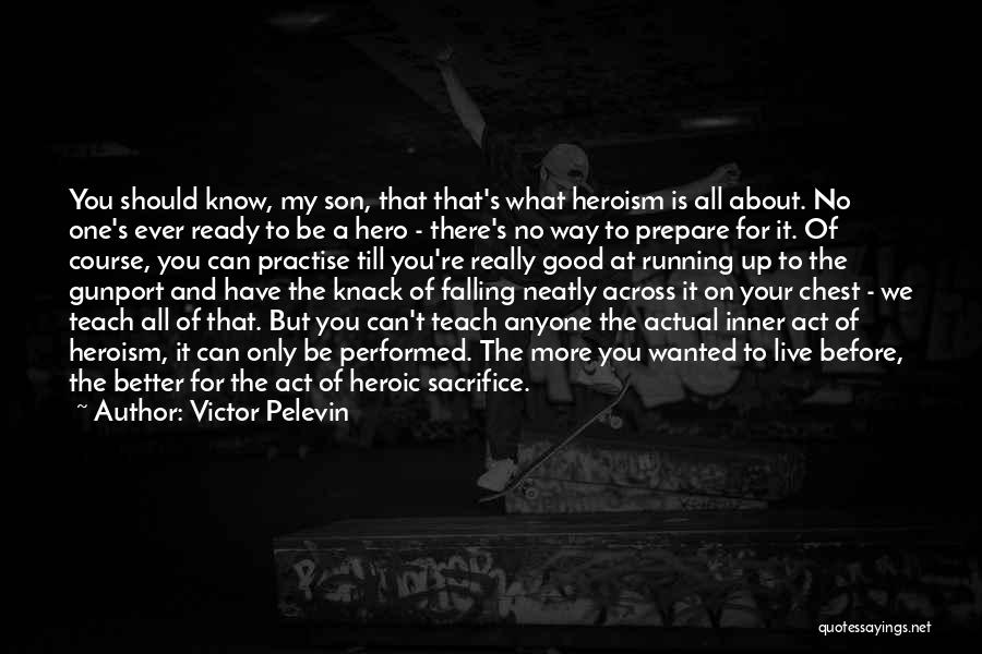 Victor Pelevin Quotes: You Should Know, My Son, That That's What Heroism Is All About. No One's Ever Ready To Be A Hero