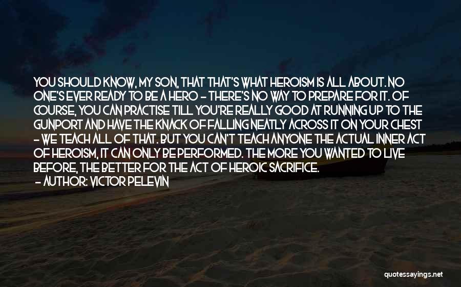 Victor Pelevin Quotes: You Should Know, My Son, That That's What Heroism Is All About. No One's Ever Ready To Be A Hero