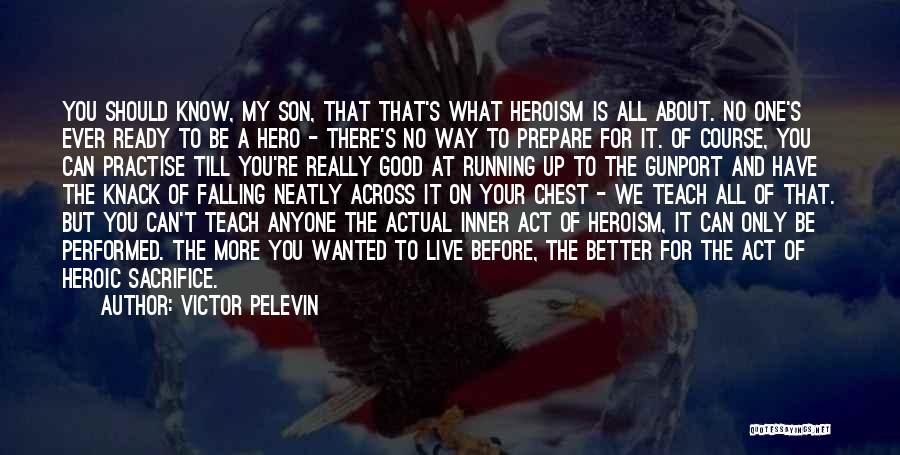 Victor Pelevin Quotes: You Should Know, My Son, That That's What Heroism Is All About. No One's Ever Ready To Be A Hero