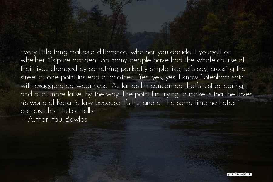 Paul Bowles Quotes: Every Little Thing Makes A Difference, Whether You Decide It Yourself Or Whether It's Pure Accident. So Many People Have