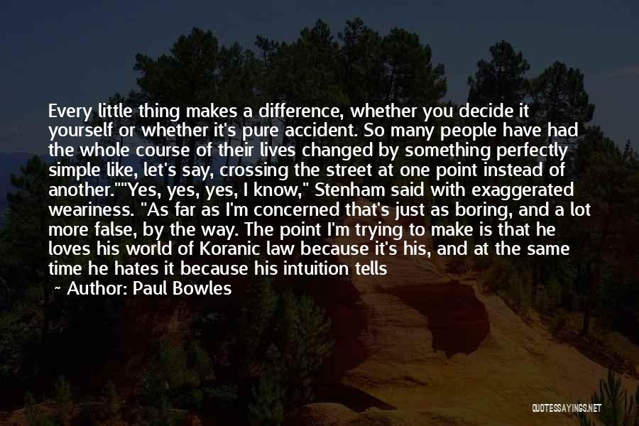 Paul Bowles Quotes: Every Little Thing Makes A Difference, Whether You Decide It Yourself Or Whether It's Pure Accident. So Many People Have