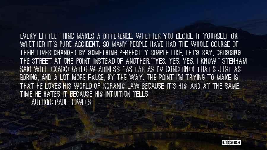 Paul Bowles Quotes: Every Little Thing Makes A Difference, Whether You Decide It Yourself Or Whether It's Pure Accident. So Many People Have