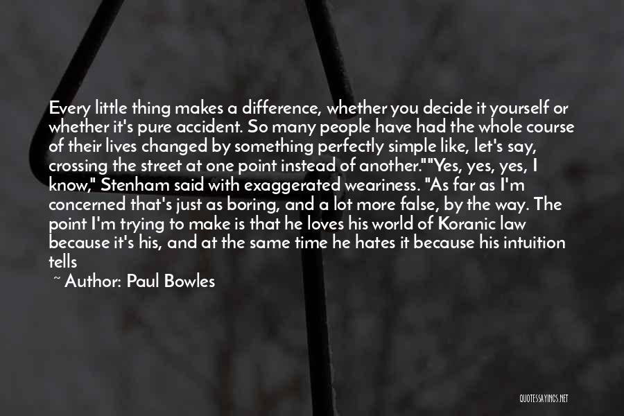 Paul Bowles Quotes: Every Little Thing Makes A Difference, Whether You Decide It Yourself Or Whether It's Pure Accident. So Many People Have