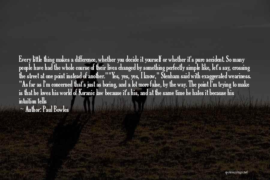 Paul Bowles Quotes: Every Little Thing Makes A Difference, Whether You Decide It Yourself Or Whether It's Pure Accident. So Many People Have