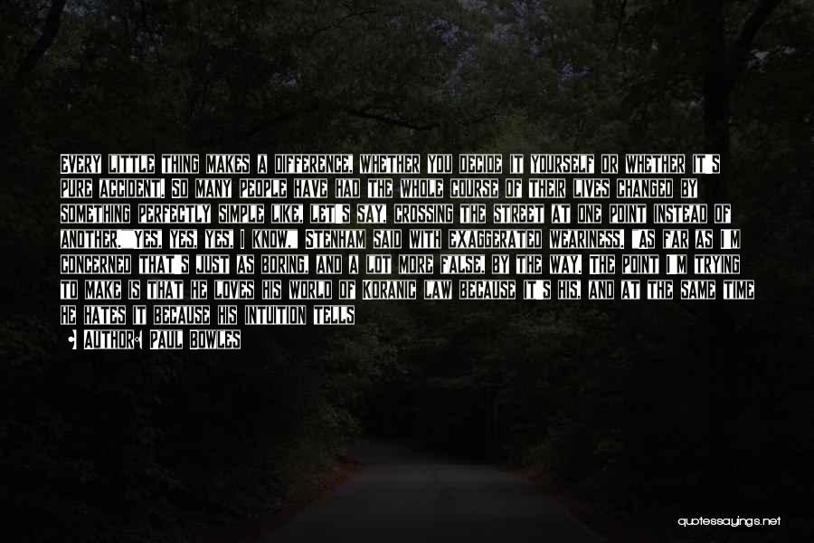 Paul Bowles Quotes: Every Little Thing Makes A Difference, Whether You Decide It Yourself Or Whether It's Pure Accident. So Many People Have