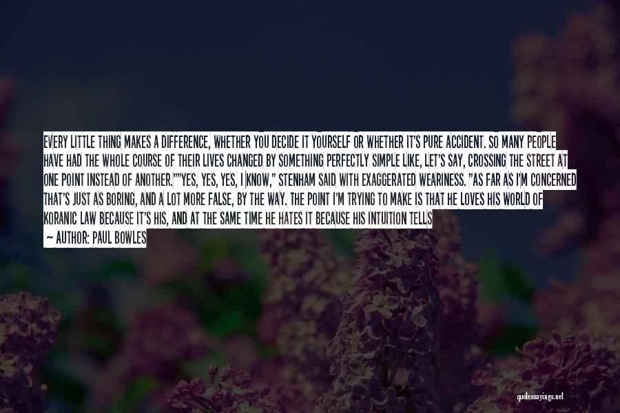 Paul Bowles Quotes: Every Little Thing Makes A Difference, Whether You Decide It Yourself Or Whether It's Pure Accident. So Many People Have