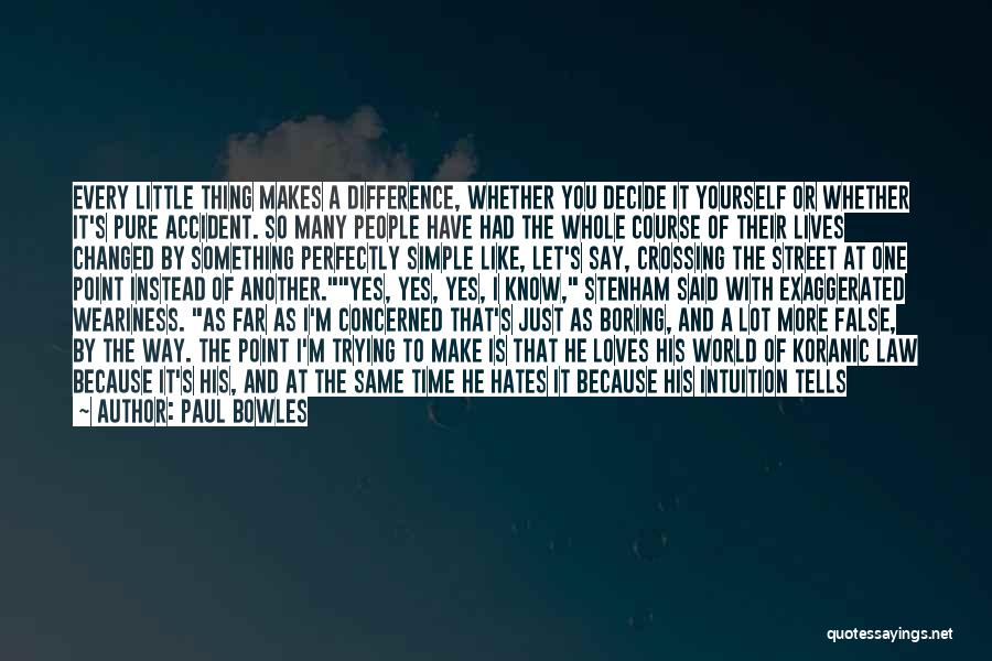 Paul Bowles Quotes: Every Little Thing Makes A Difference, Whether You Decide It Yourself Or Whether It's Pure Accident. So Many People Have