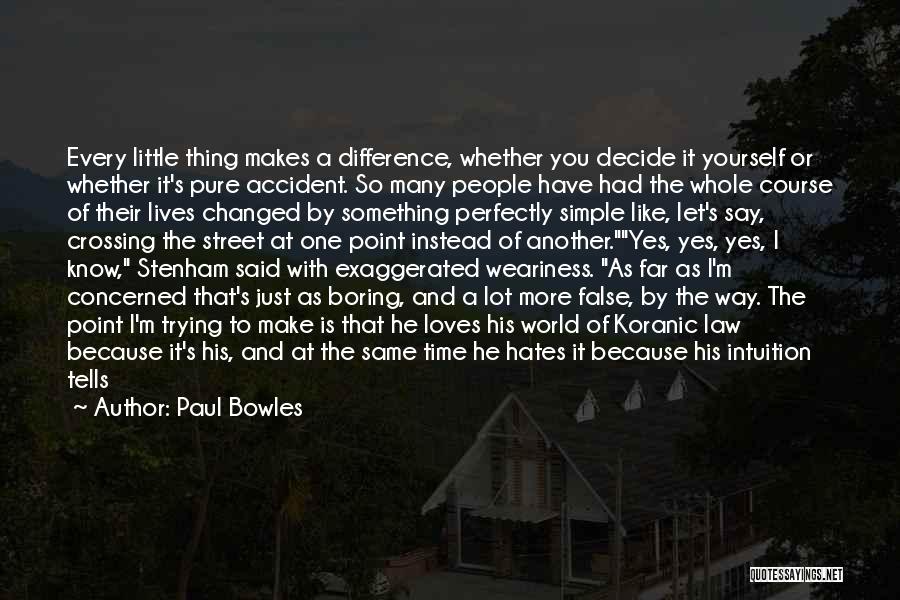 Paul Bowles Quotes: Every Little Thing Makes A Difference, Whether You Decide It Yourself Or Whether It's Pure Accident. So Many People Have