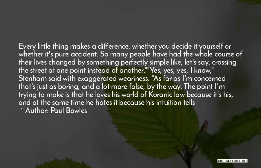 Paul Bowles Quotes: Every Little Thing Makes A Difference, Whether You Decide It Yourself Or Whether It's Pure Accident. So Many People Have