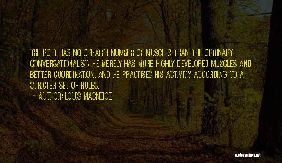 Louis MacNeice Quotes: The Poet Has No Greater Number Of Muscles Than The Ordinary Conversationalist; He Merely Has More Highly Developed Muscles And