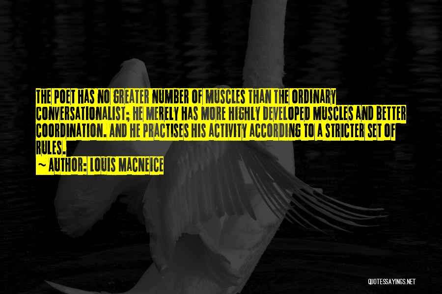 Louis MacNeice Quotes: The Poet Has No Greater Number Of Muscles Than The Ordinary Conversationalist; He Merely Has More Highly Developed Muscles And