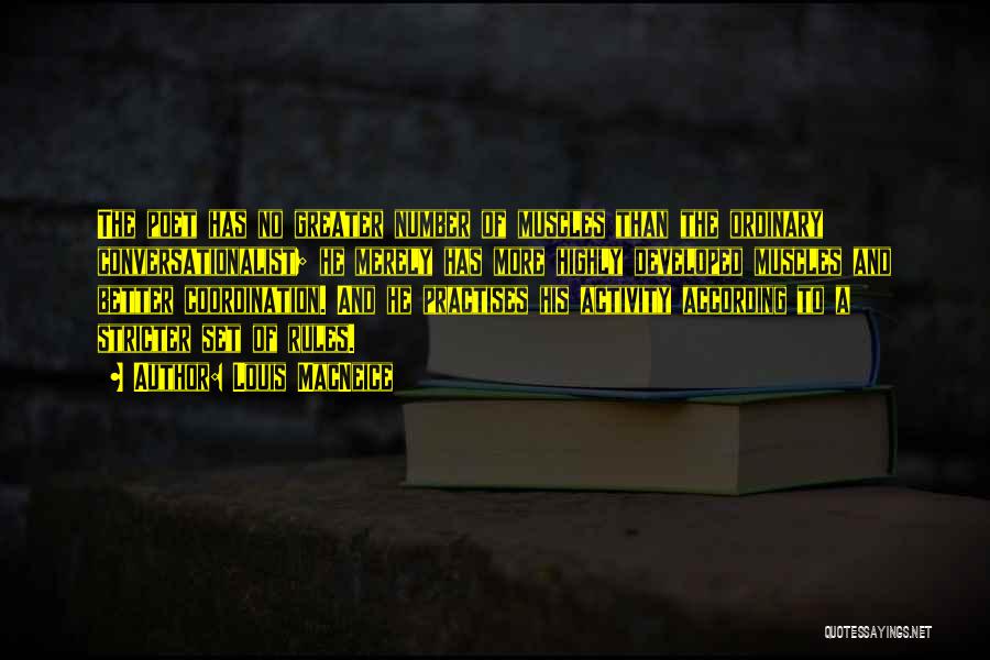 Louis MacNeice Quotes: The Poet Has No Greater Number Of Muscles Than The Ordinary Conversationalist; He Merely Has More Highly Developed Muscles And