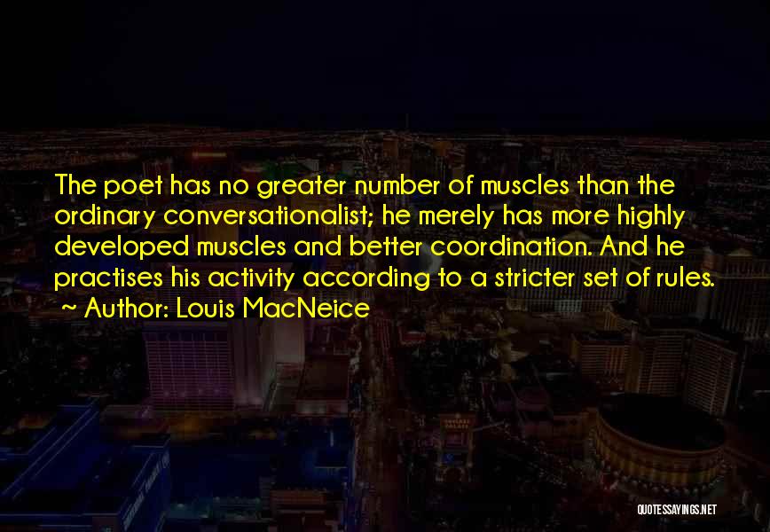 Louis MacNeice Quotes: The Poet Has No Greater Number Of Muscles Than The Ordinary Conversationalist; He Merely Has More Highly Developed Muscles And