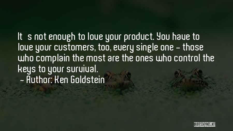 Ken Goldstein Quotes: It's Not Enough To Love Your Product. You Have To Love Your Customers, Too, Every Single One - Those Who