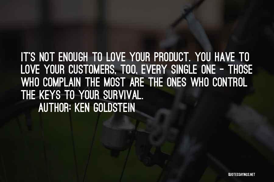 Ken Goldstein Quotes: It's Not Enough To Love Your Product. You Have To Love Your Customers, Too, Every Single One - Those Who