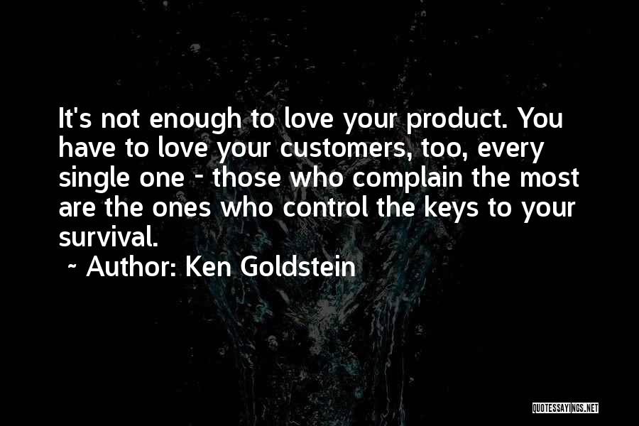 Ken Goldstein Quotes: It's Not Enough To Love Your Product. You Have To Love Your Customers, Too, Every Single One - Those Who